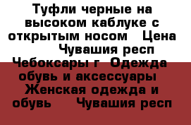 Туфли черные на высоком каблуке с открытым носом › Цена ­ 200 - Чувашия респ., Чебоксары г. Одежда, обувь и аксессуары » Женская одежда и обувь   . Чувашия респ.